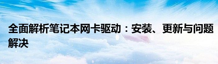 全面解析笔记本网卡驱动：安装、更新与问题解决