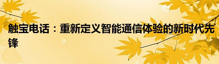 触宝电话：重新定义智能通信体验的新时代先锋