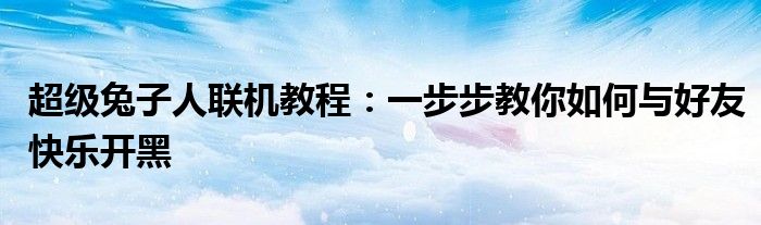 超级兔子人联机教程：一步步教你如何与好友快乐开黑