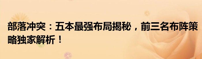 部落冲突：五本最强布局揭秘，前三名布阵策略独家解析！
