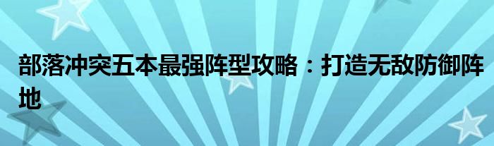 部落冲突五本最强阵型攻略：打造无敌防御阵地