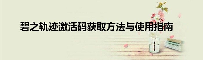 碧之轨迹激活码获取方法与使用指南
