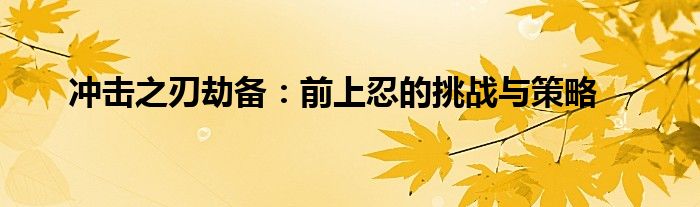 冲击之刃劫备：前上忍的挑战与策略