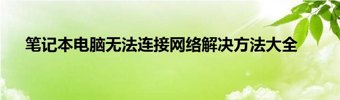 笔记本电脑无法连接网络解决方法大全