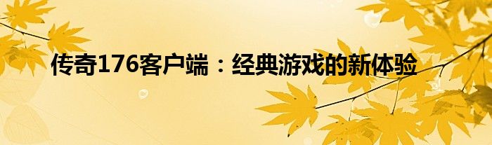 传奇176客户端：经典游戏的新体验