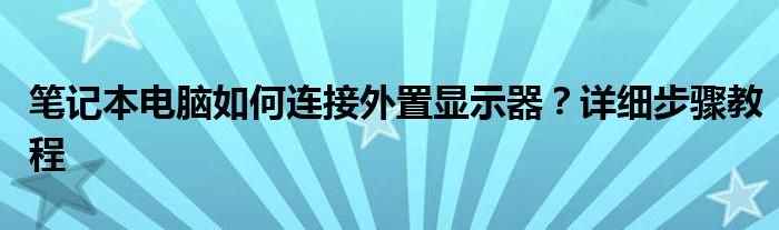 笔记本电脑如何连接外置显示器？详细步骤教程