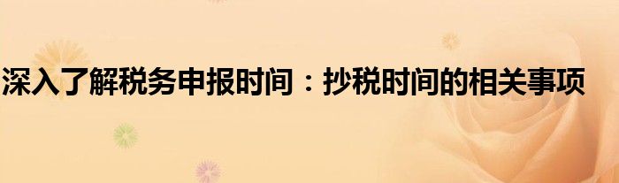 深入了解税务申报时间：抄税时间的相关事项