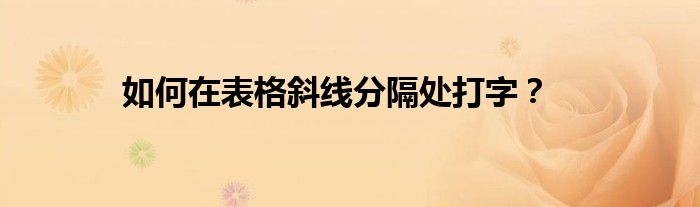 如何在表格斜线分隔处打字？