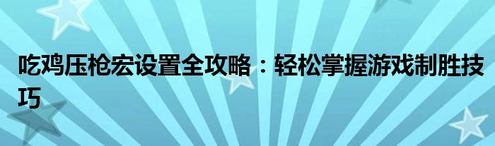 吃鸡压枪宏设置全攻略：轻松掌握游戏制胜技巧