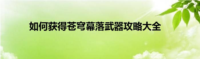 如何获得苍穹幕落武器攻略大全