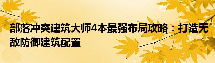 部落冲突建筑大师4本最强布局攻略：打造无敌防御建筑配置