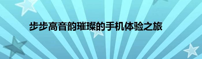 步步高音韵璀璨的手机体验之旅