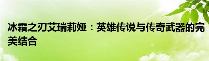 冰霜之刃艾瑞莉娅：英雄传说与传奇武器的完美结合