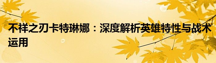 不祥之刃卡特琳娜：深度解析英雄特性与战术运用