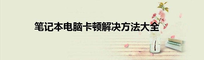 笔记本电脑卡顿解决方法大全