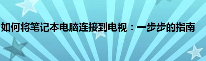 如何将笔记本电脑连接到电视：一步步的指南