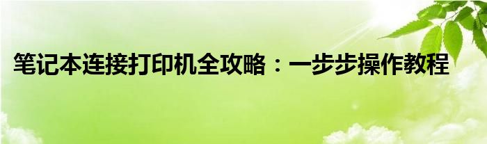 笔记本连接打印机全攻略：一步步操作教程