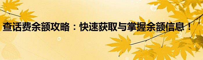 查话费余额攻略：快速获取与掌握余额信息！