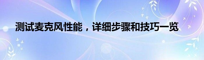 测试麦克风性能，详细步骤和技巧一览