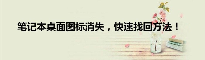 笔记本桌面图标消失，快速找回方法！