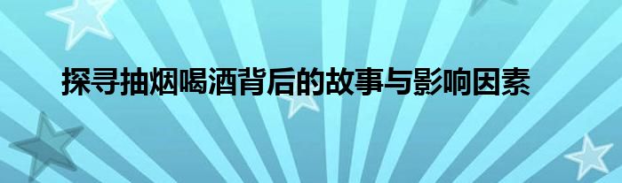 探寻抽烟喝酒背后的故事与影响因素