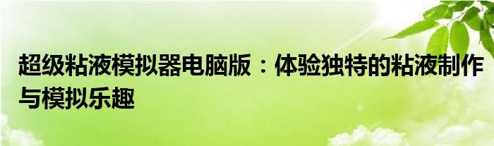 超级粘液模拟器电脑版：体验独特的粘液制作与模拟乐趣