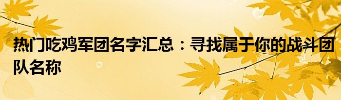 热门吃鸡军团名字汇总：寻找属于你的战斗团队名称