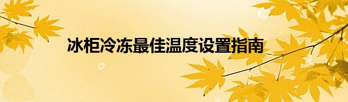 冰柜冷冻最佳温度设置指南