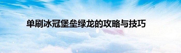 单刷冰冠堡垒绿龙的攻略与技巧