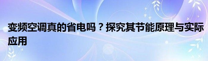 变频空调真的省电吗？探究其节能原理与实际应用
