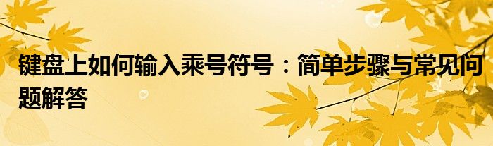 键盘上如何输入乘号符号：简单步骤与常见问题解答