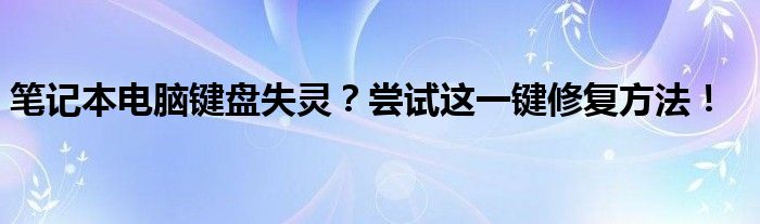 笔记本电脑键盘失灵？尝试这一键修复方法！