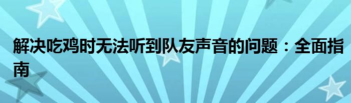 解决吃鸡时无法听到队友声音的问题：全面指南