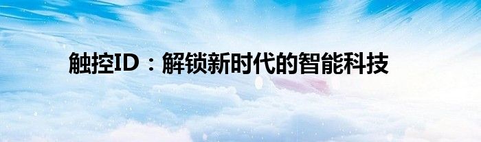 触控ID：解锁新时代的智能科技