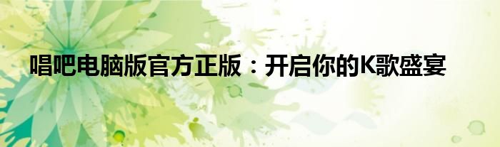 唱吧电脑版官方正版：开启你的K歌盛宴