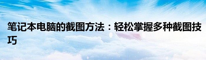 笔记本电脑的截图方法：轻松掌握多种截图技巧