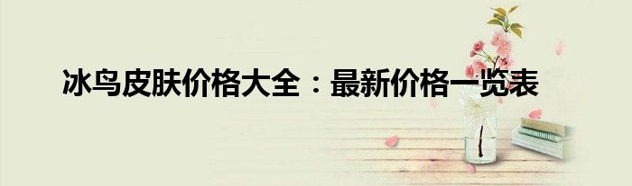 冰鸟皮肤价格大全：最新价格一览表