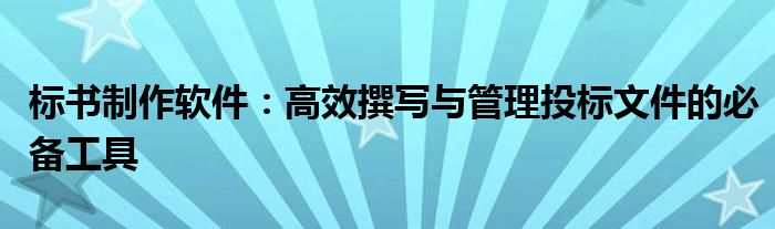 标书制作软件：高效撰写与管理投标文件的必备工具