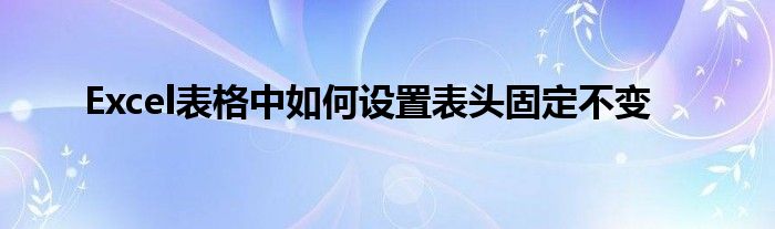 Excel表格中如何设置表头固定不变