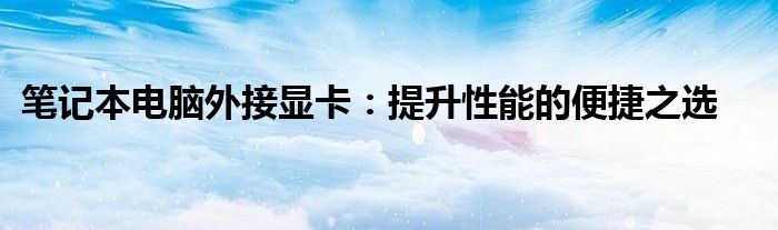 笔记本电脑外接显卡：提升性能的便捷之选