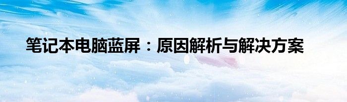 笔记本电脑蓝屏：原因解析与解决方案