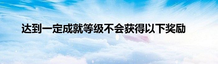 达到一定成就等级不会获得以下奖励