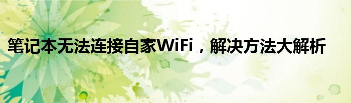 笔记本无法连接自家WiFi，解决方法大解析