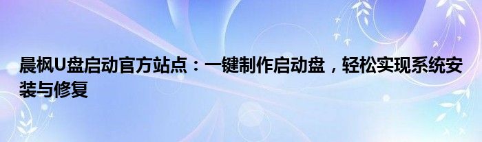 晨枫U盘启动官方站点：一键制作启动盘，轻松实现系统安装与修复
