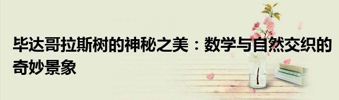 毕达哥拉斯树的神秘之美：数学与自然交织的奇妙景象