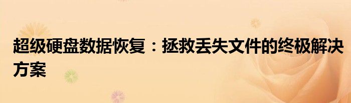 超级硬盘数据恢复：拯救丢失文件的终极解决方案