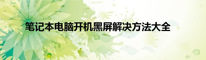 笔记本电脑开机黑屏解决方法大全