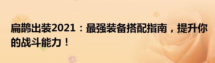 扁鹊出装2021：最强装备搭配指南，提升你的战斗能力！