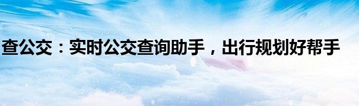 查公交：实时公交查询助手，出行规划好帮手
