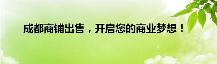 成都商铺出售，开启您的商业梦想！